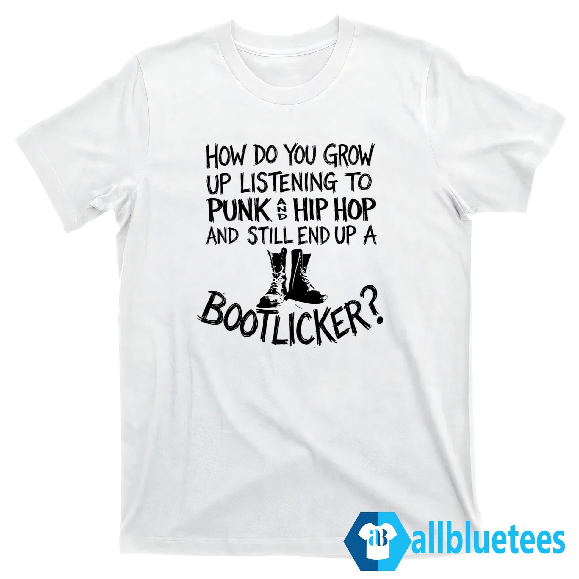 How Do You Grow Up Listening To Punk And Hip Hop Music And Still End Up A Bootlicker Shirt