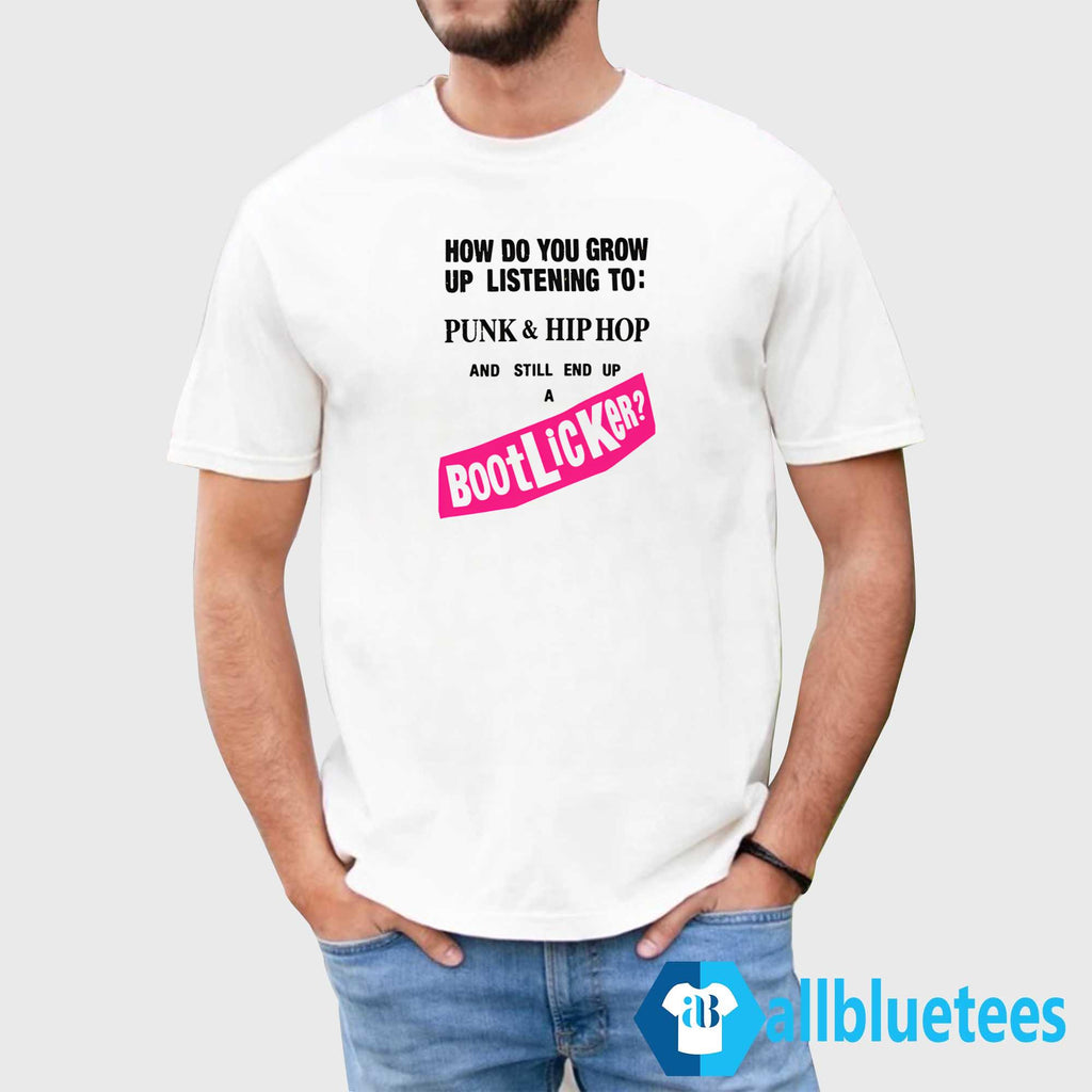 How Do You Grow Up Listening To Punk Hip Hop And Still End Up A Bootlicker Shirt