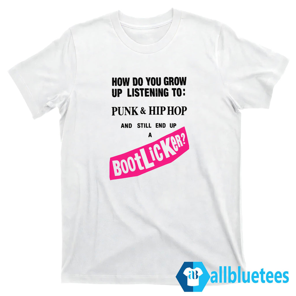How Do You Grow Up Listening To Punk Hip Hop And Still End Up A Bootlicker Shirt