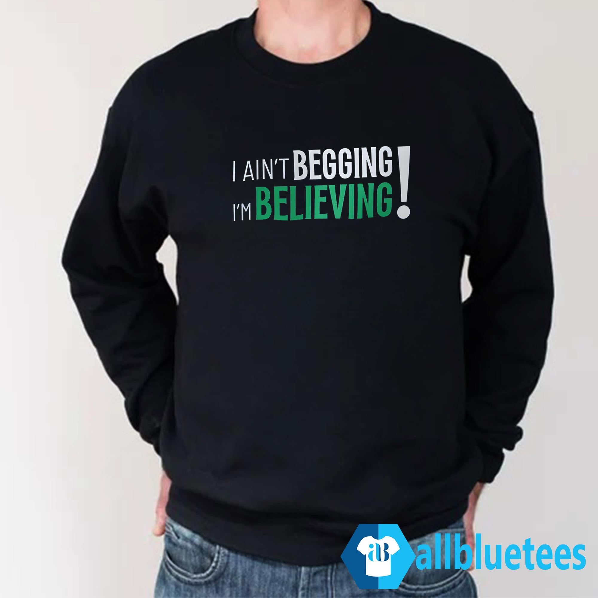I Ain’t Begging I’m Believing Shirt