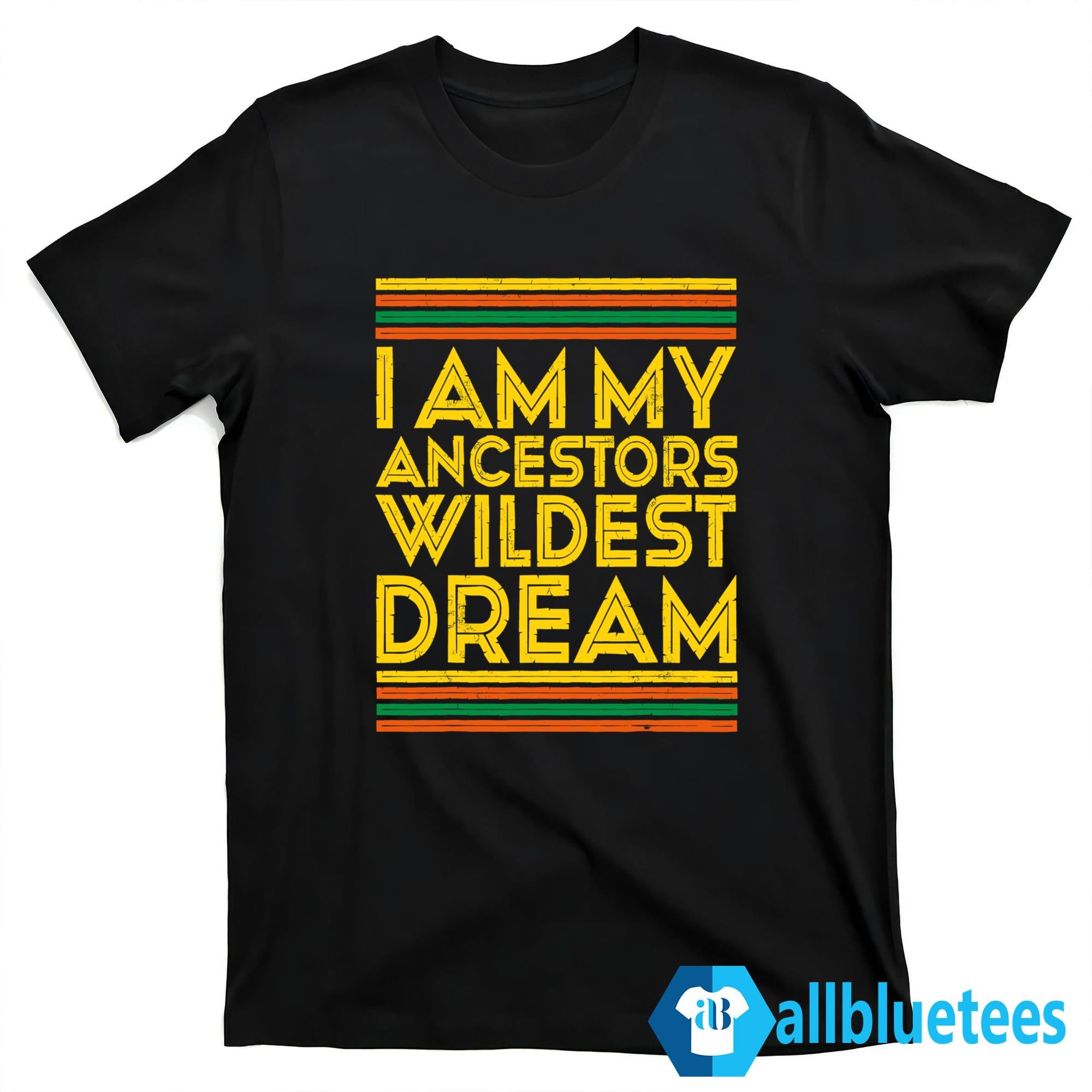 I Am My Ancestors Wildest Dream Shirt