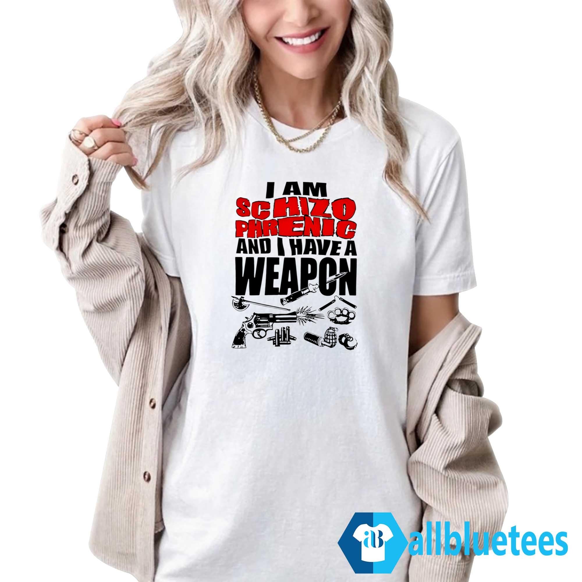 I Am Schizophrenic And Have A Weapon Shirt