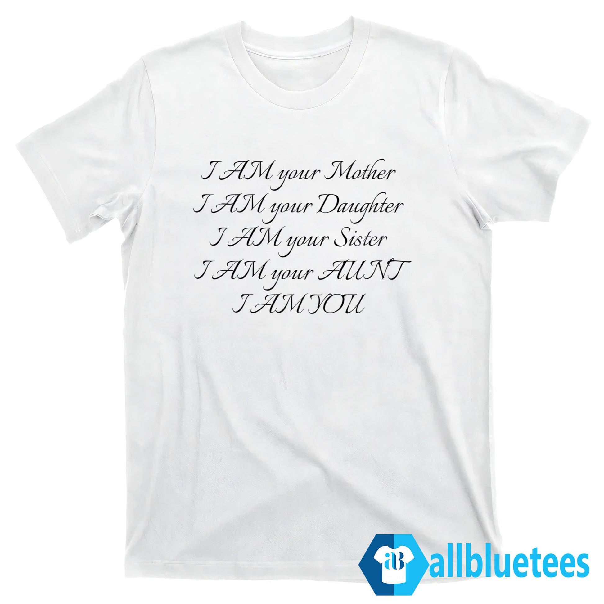 I Am Your Mother I Am Your Daughter I Am Your Sister I Am Your Aunt I Am You Shirt