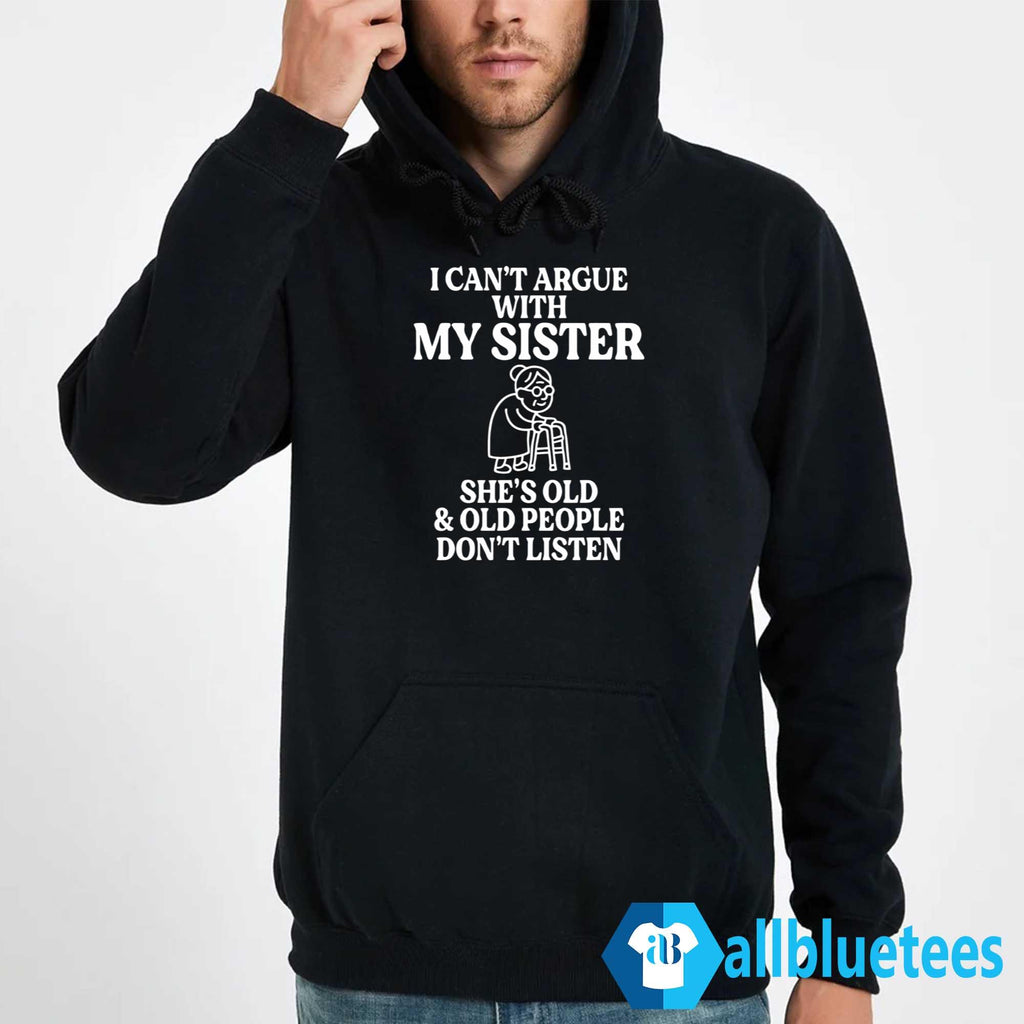 I Can’t Argue With My Sister She’s Old And Old People Don’t Listen Shirt