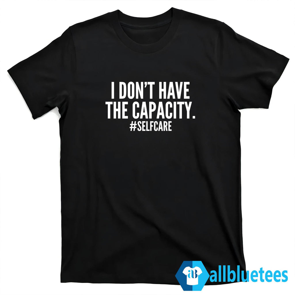 I Don’t Have The Capacity Selfcare Shirt
