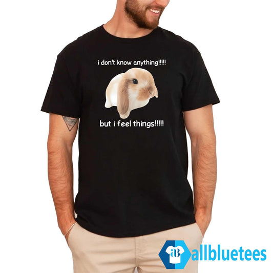 I Dont Know Anything But I Feel Things Bunny Shirt