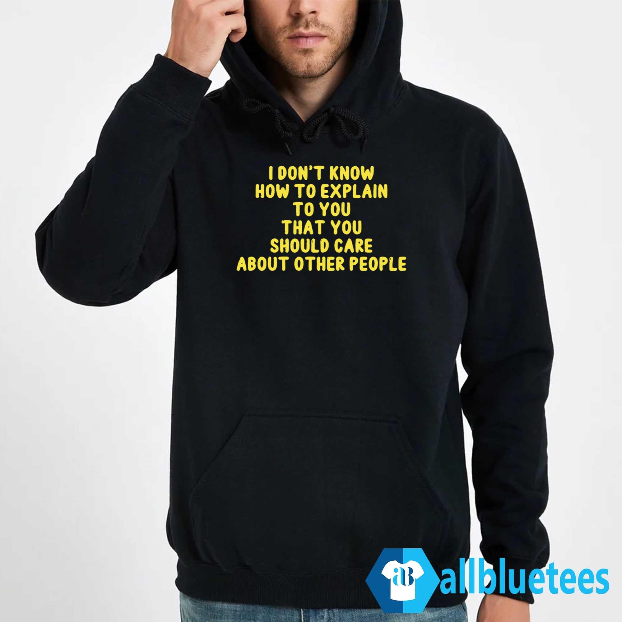 I Don’t Know How To Explain To You That You Should Care About Other People Shirt