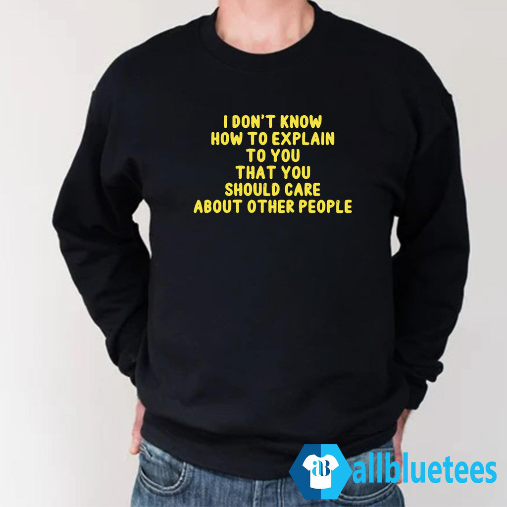 I Don’t Know How To Explain To You That You Should Care About Other People Shirt