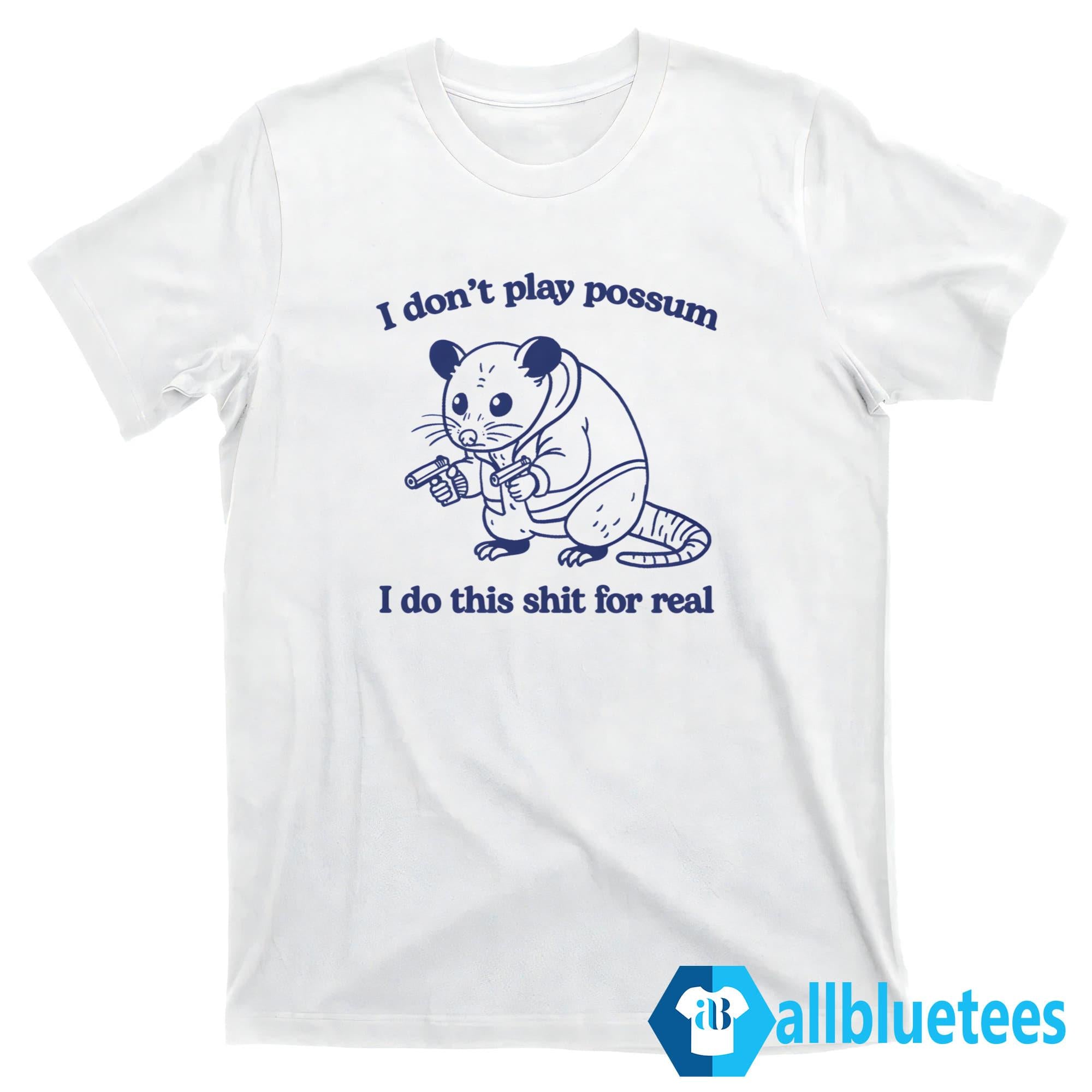 I Don’t Play Possum I Do This Shit For Real Shirt
