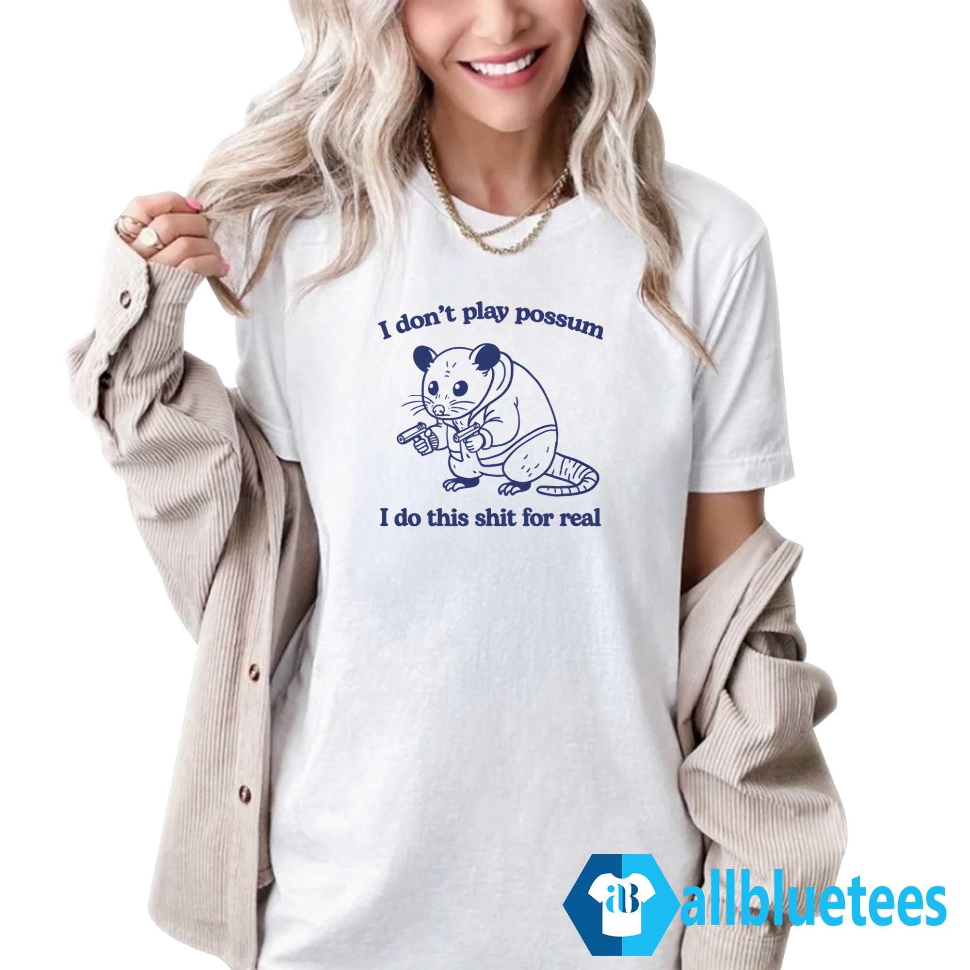 I Don’t Play Possum I Do This Shit For Real Shirt