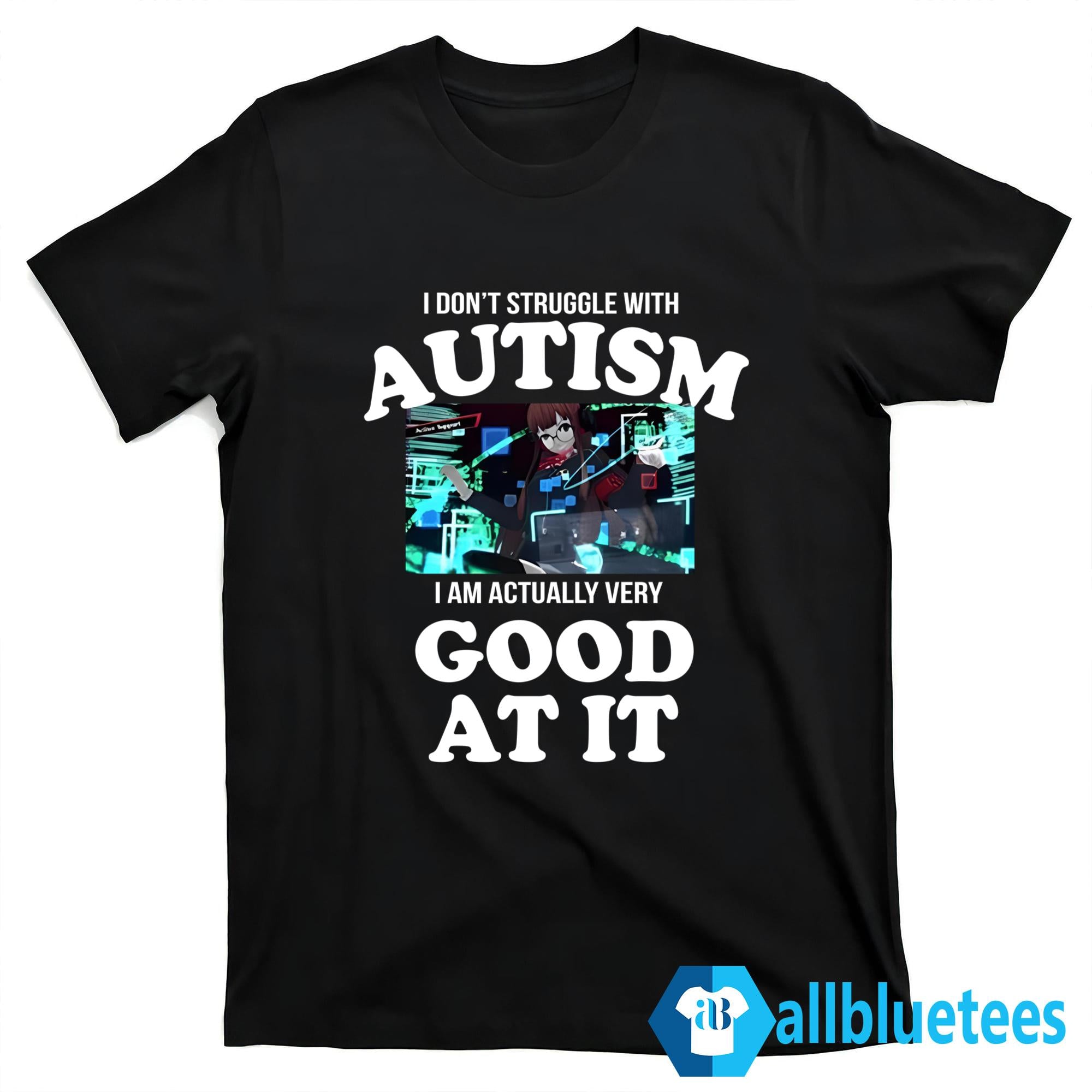 I Don’t Struggle With Autism I Am Actually Very Good At It Shirt