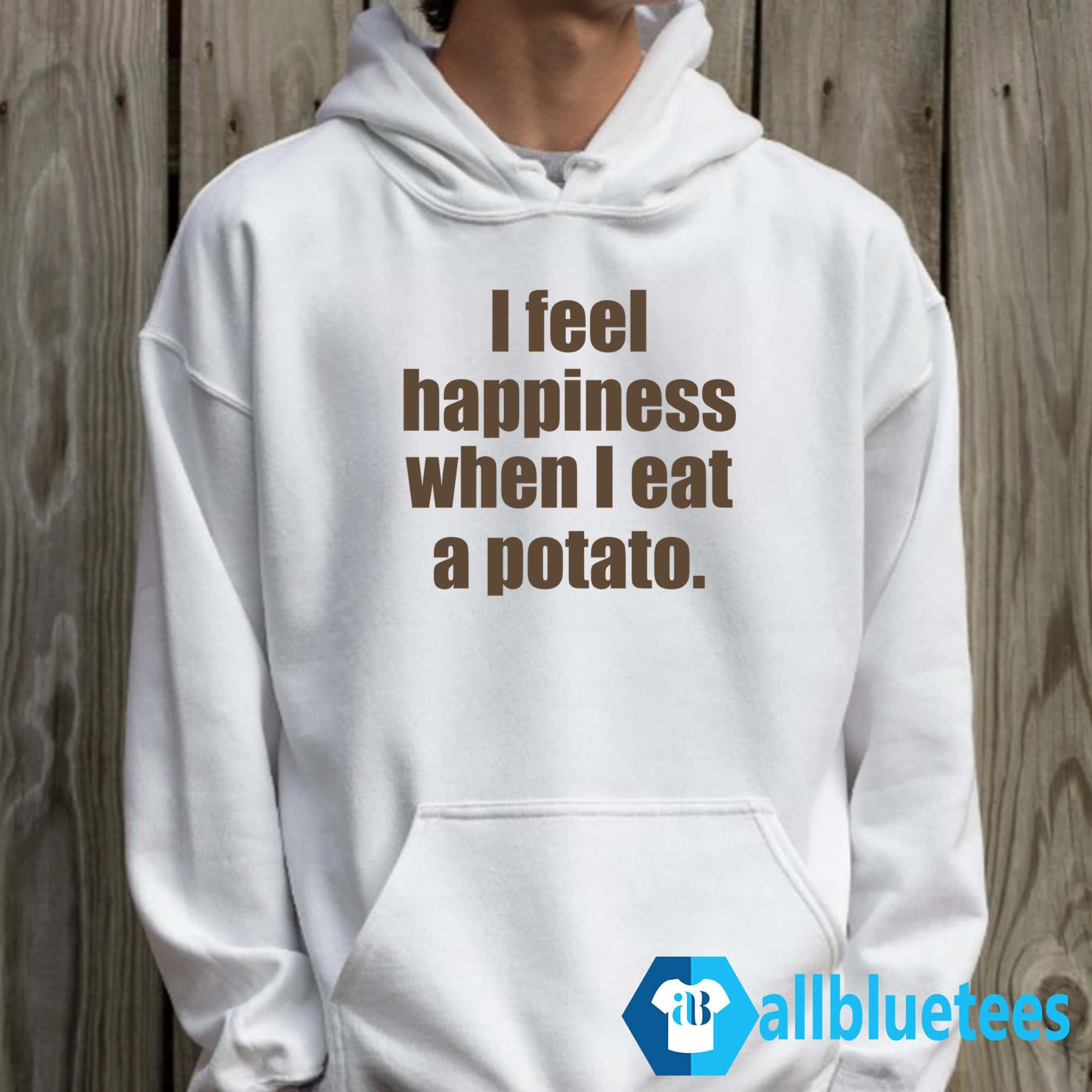 I Feel Happiness When I Eat A Potato Shirt