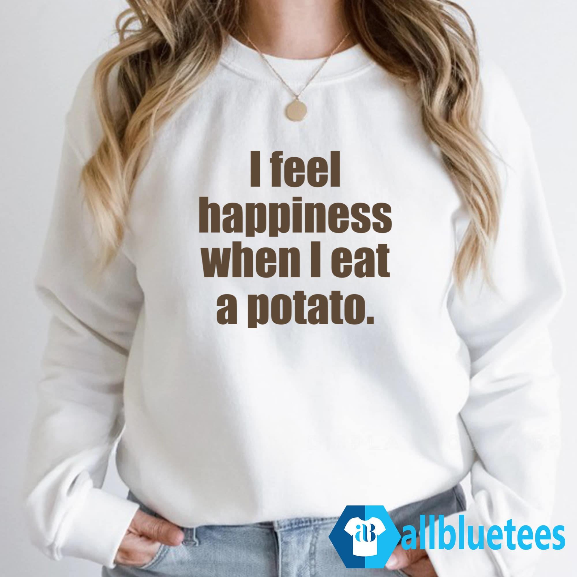 I Feel Happiness When I Eat A Potato Shirt