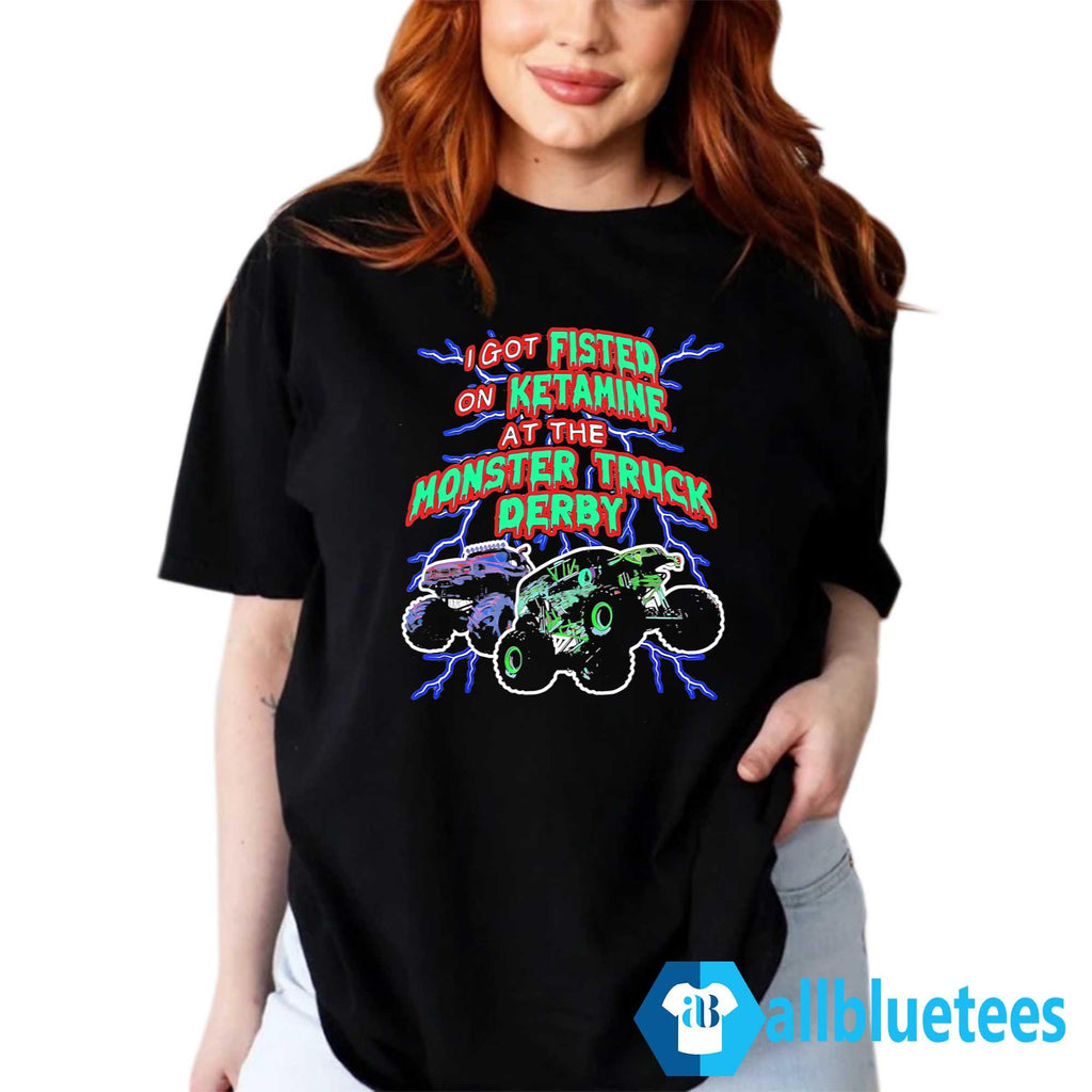 I Got Fisted On Ketamine At The Monster Truck Derby Shirt