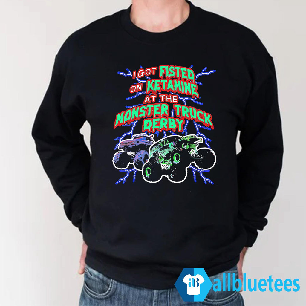 I Got Fisted On Ketamine At The Monster Truck Derby Shirt