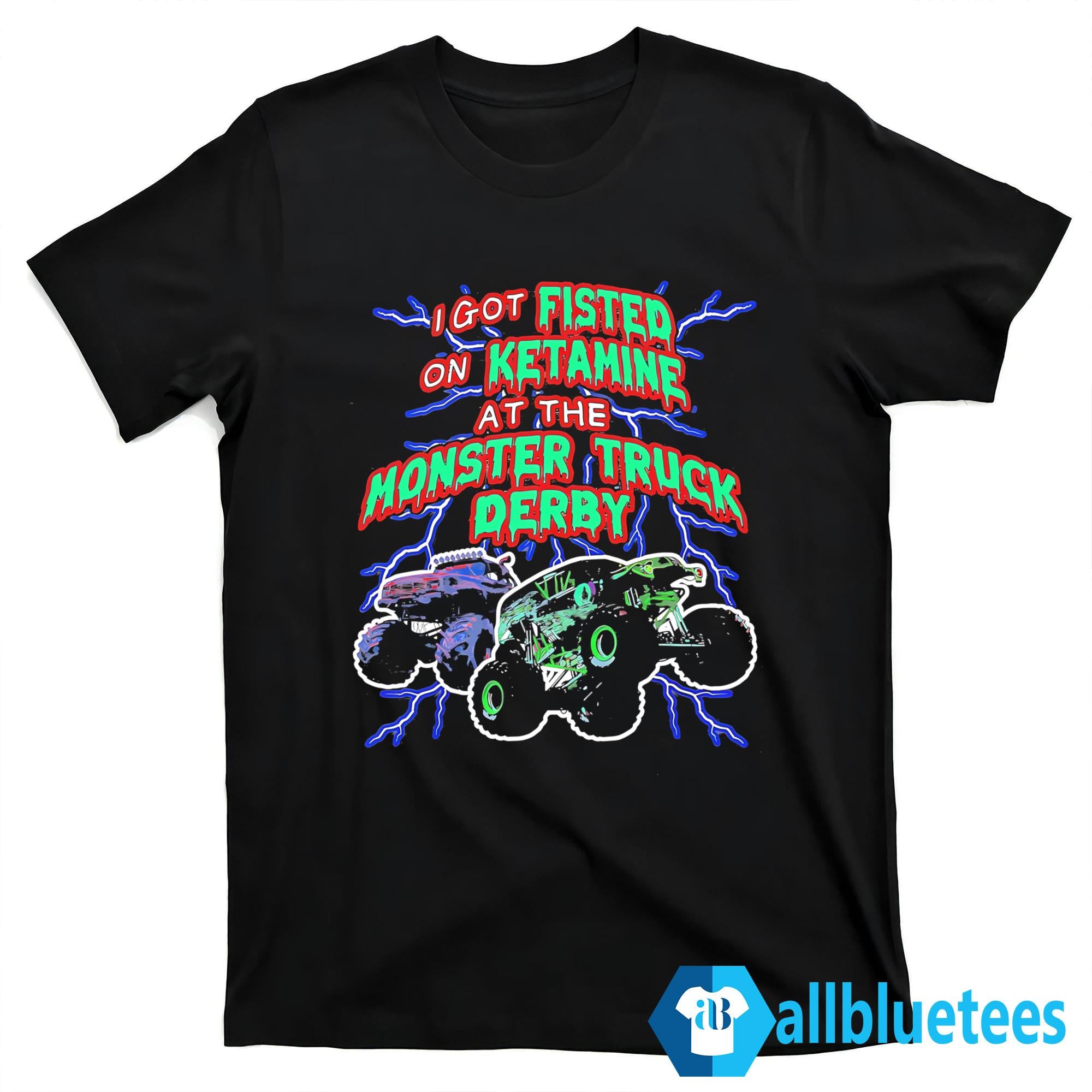 I Got Fisted On Ketamine At The Monster Truck Derby Shirt
