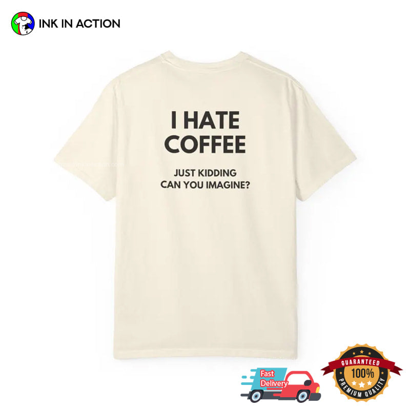 I Hate Coffee Just Kidding Funny Coffee Addict Joke Comfort Colors Shirt