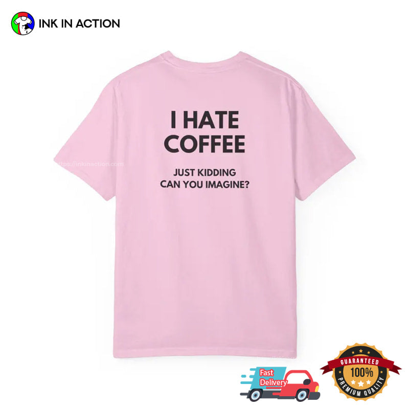 I Hate Coffee Just Kidding Funny Coffee Addict Joke Comfort Colors Shirt