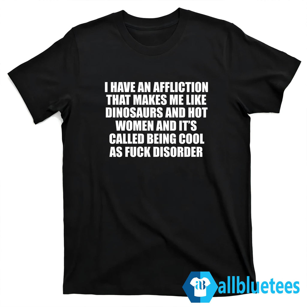 I Have An Affliction That Makes Me Like Dinosaurs And Hot Women Shirt