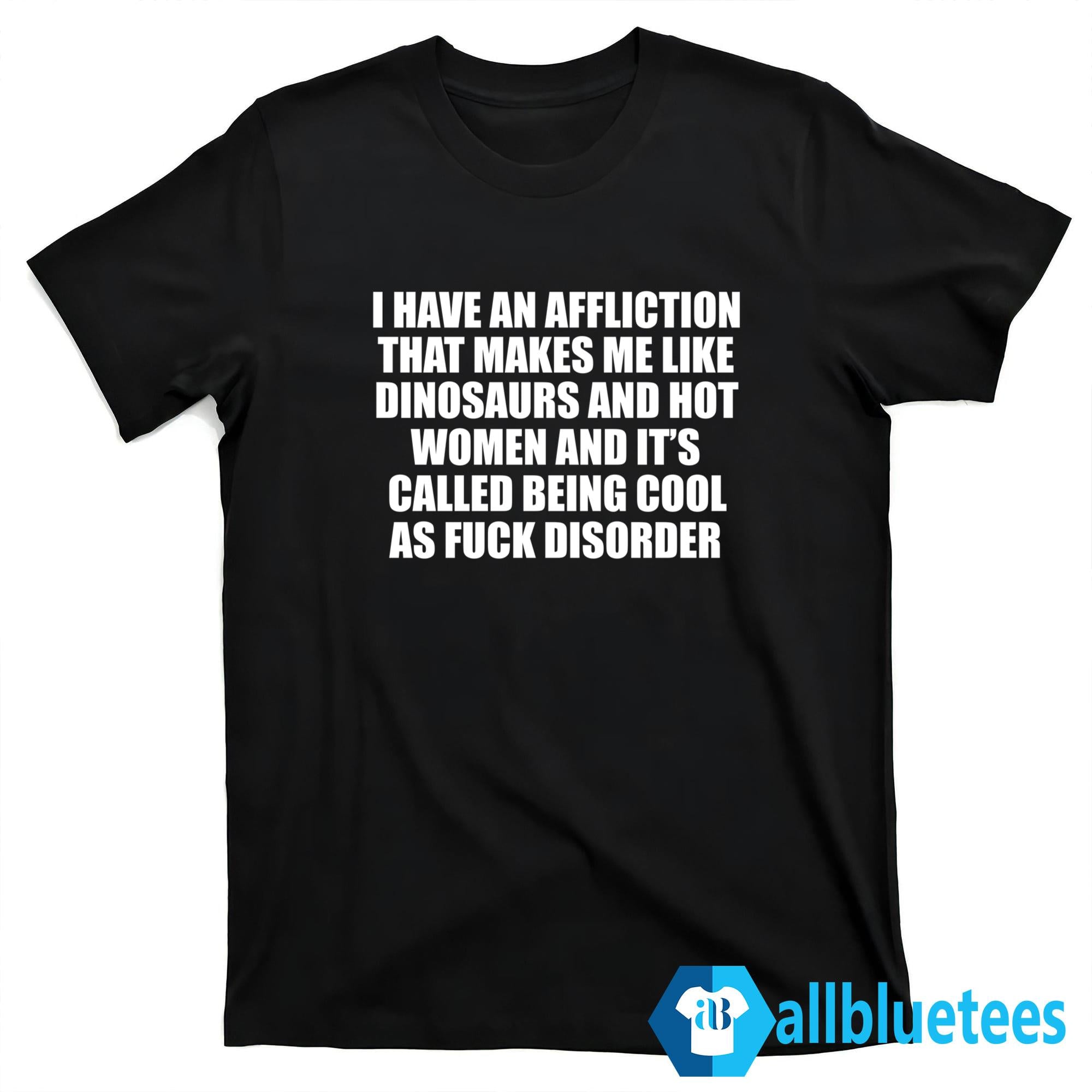 I Have An Affliction That Makes Me Like Dinosaurs And Hot Women Shirt