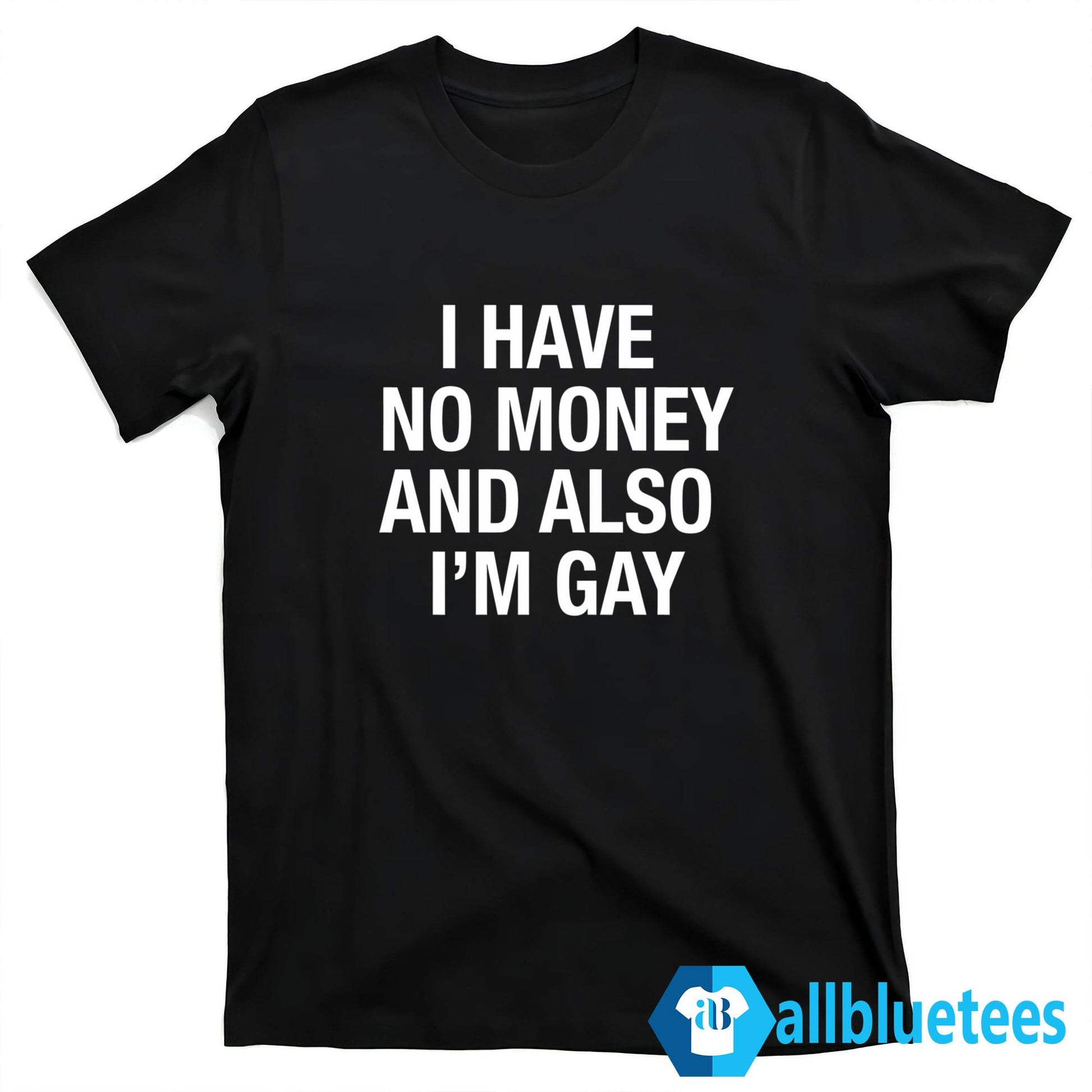 I Have No Money And Also I’m Gay Shirt