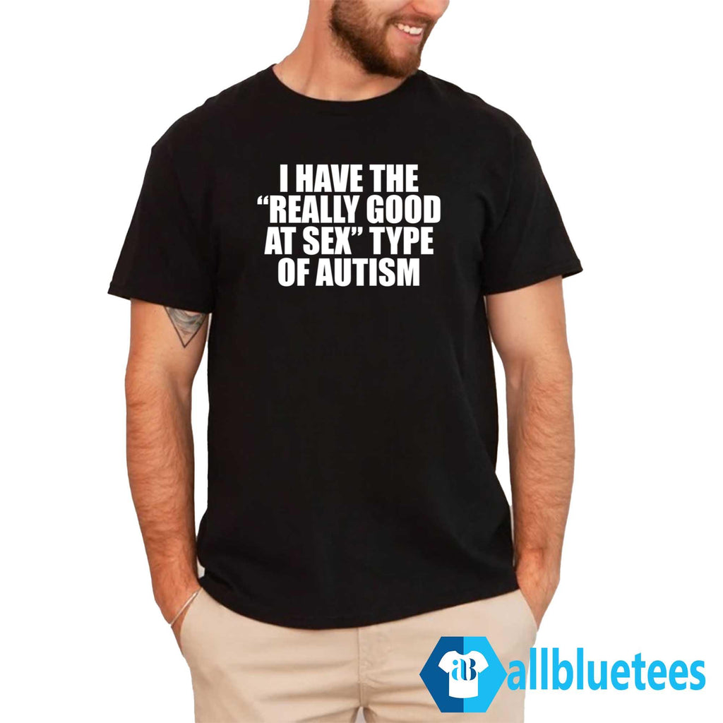 I Have The Really Good At Sex Type Of Autism Shirt