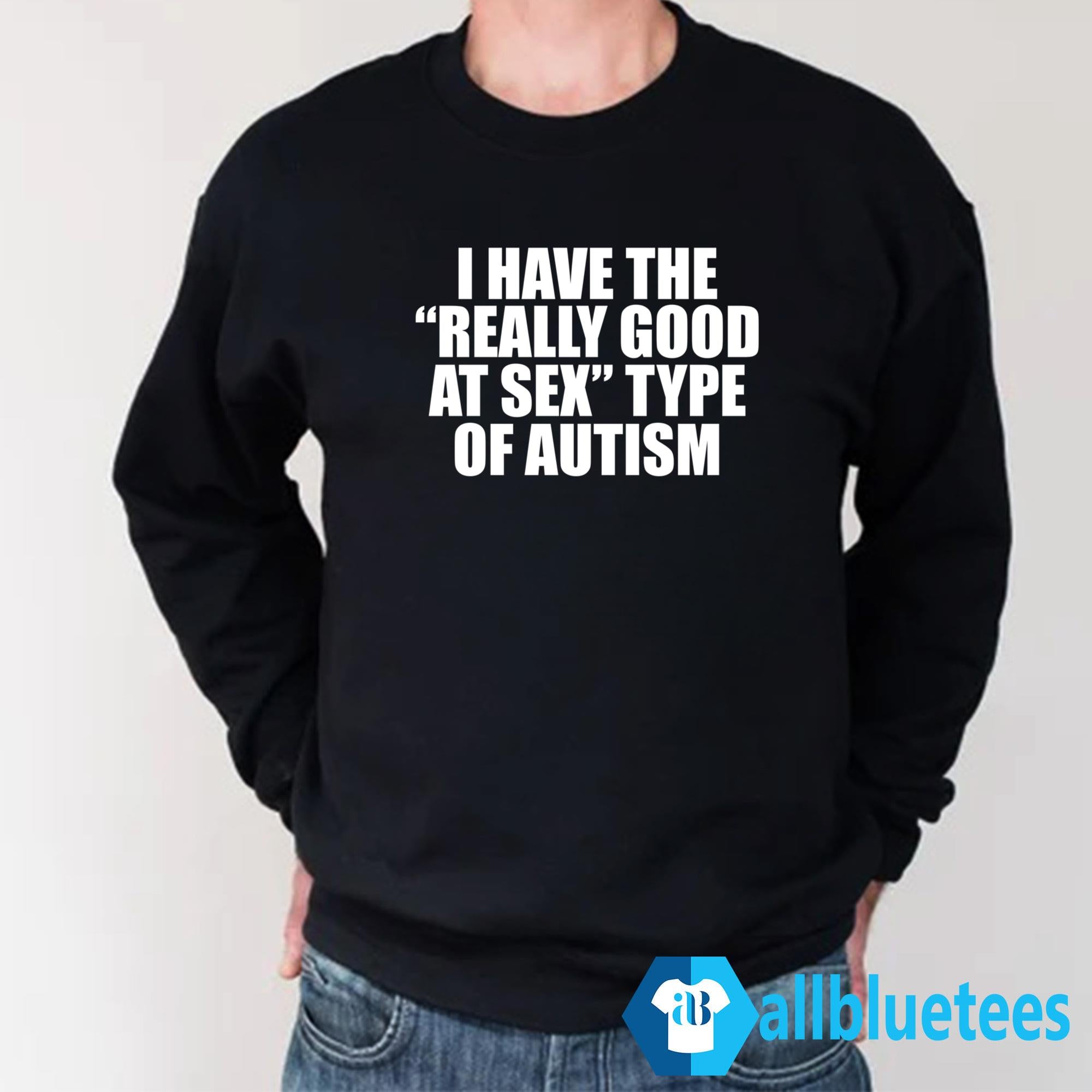 I Have The Really Good At Sex Type Of Autism Shirt