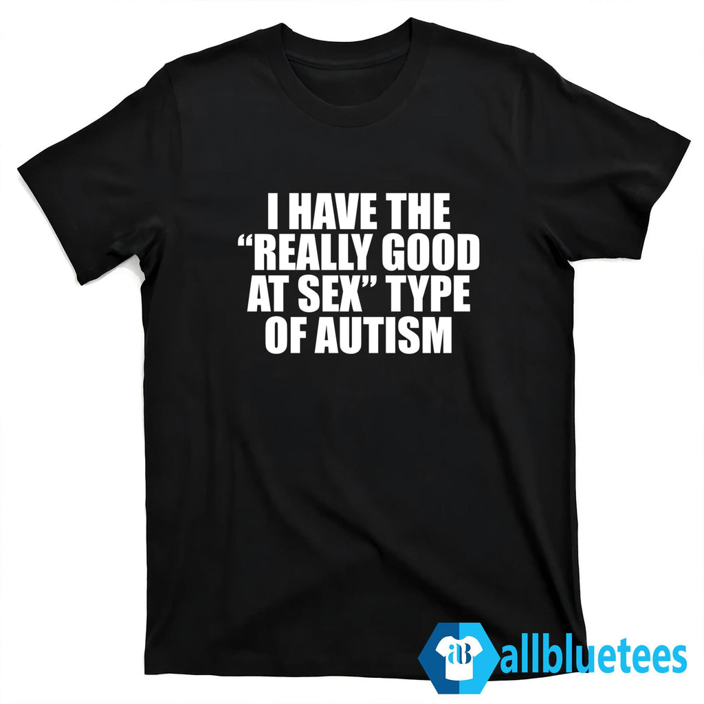 I Have The Really Good At Sex Type Of Autism Shirt