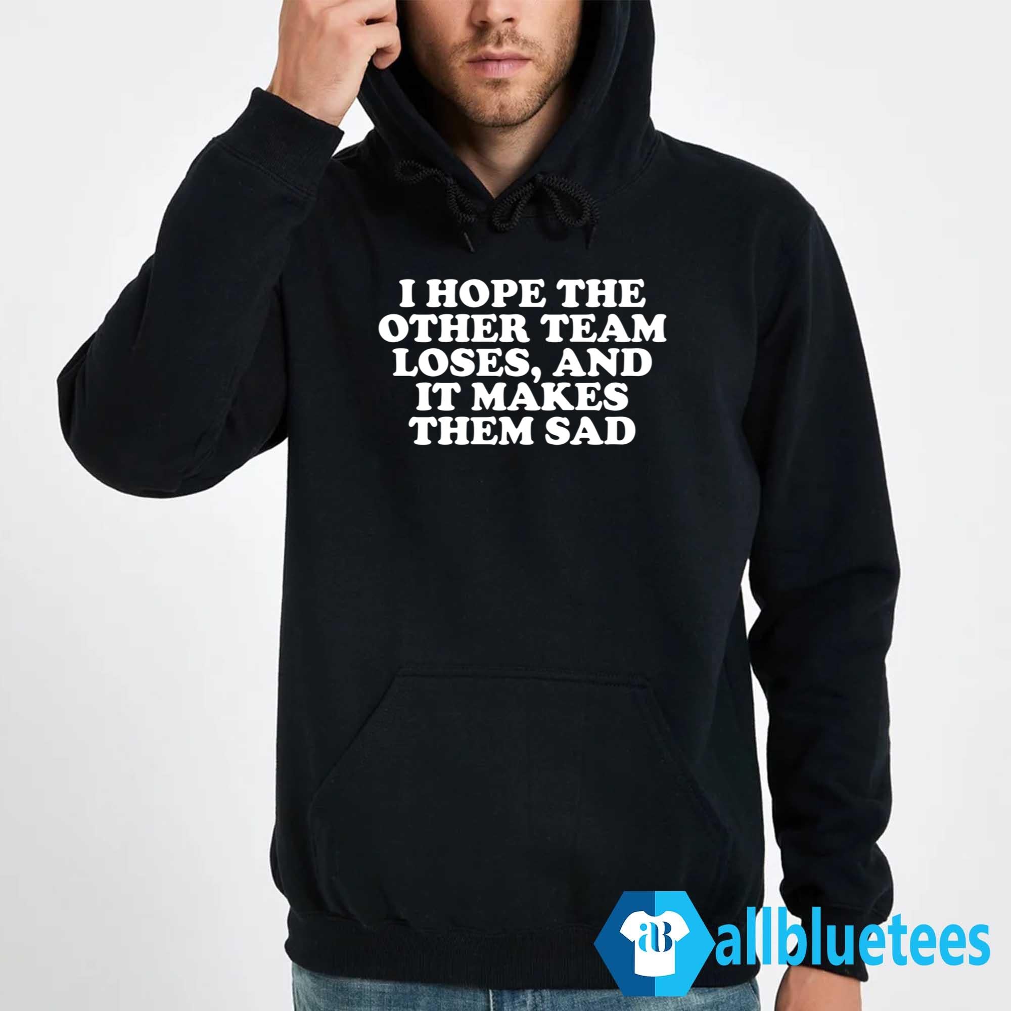 I Hope The Other Team Loses And It Makes Them Sad Shirt