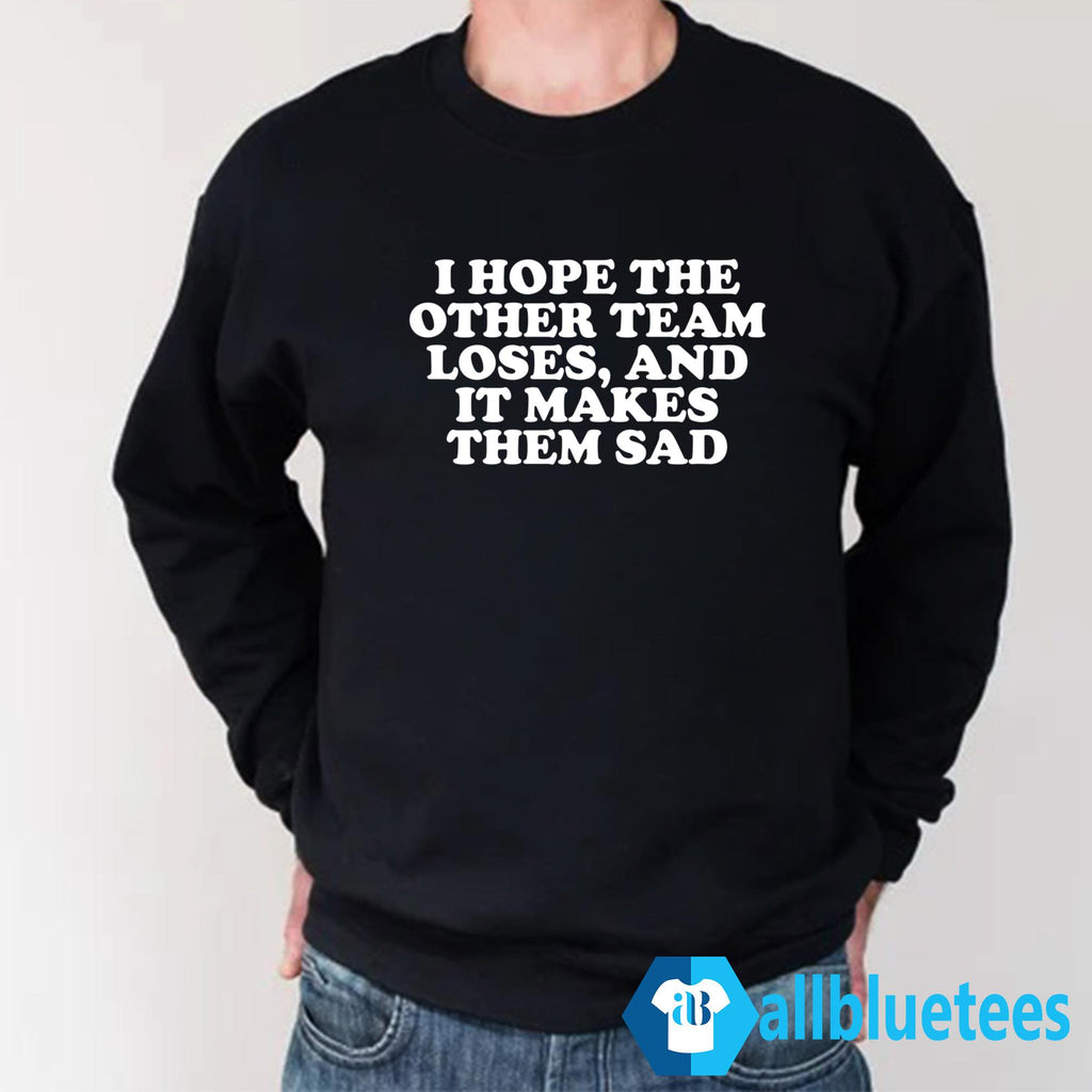 I Hope The Other Team Loses And It Makes Them Sad Shirt