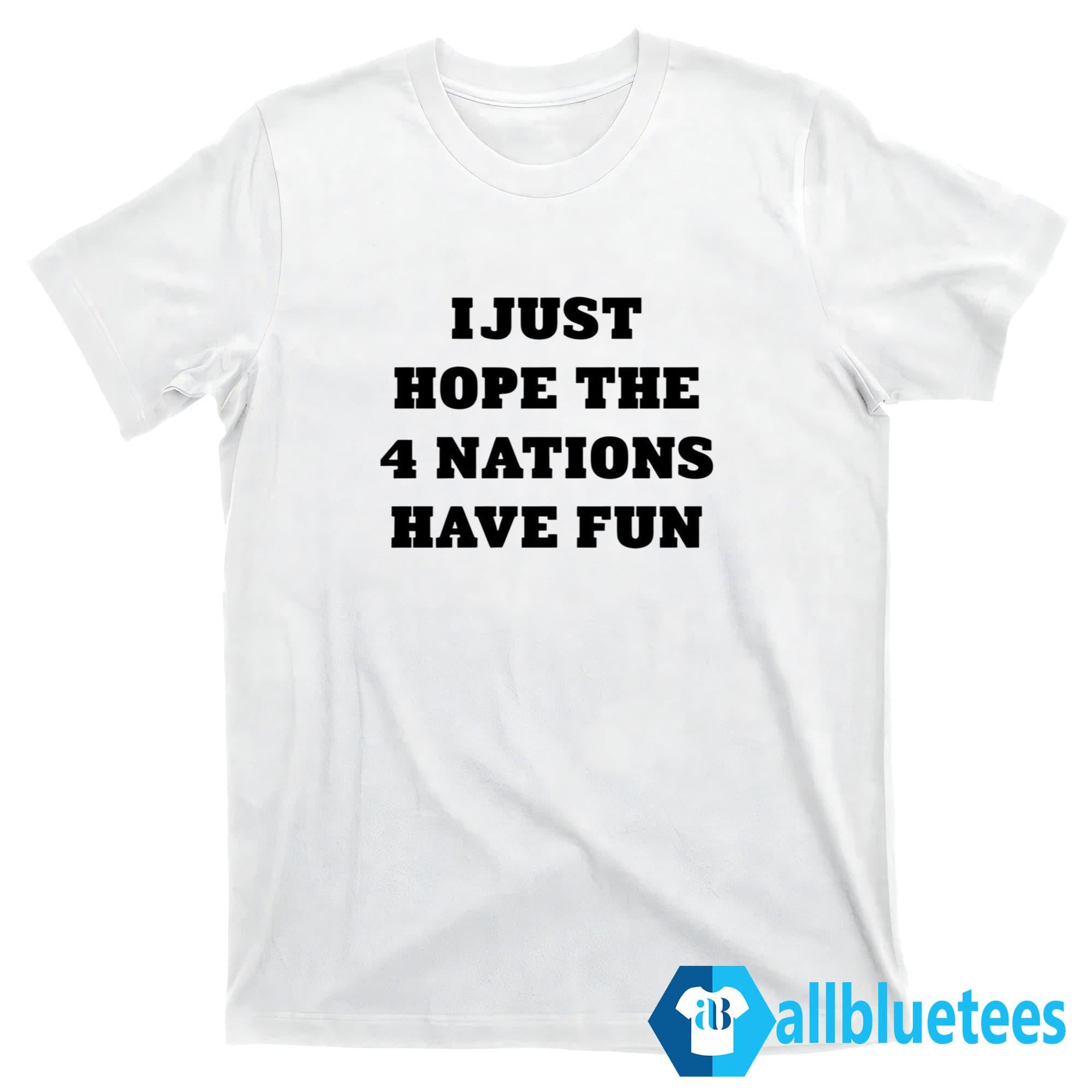 I Just Hope 4 Nations Have Fun Shirt
