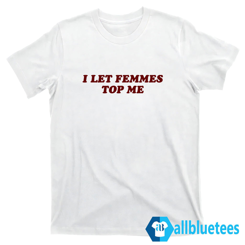 I Let Femmes Top Me Shirt