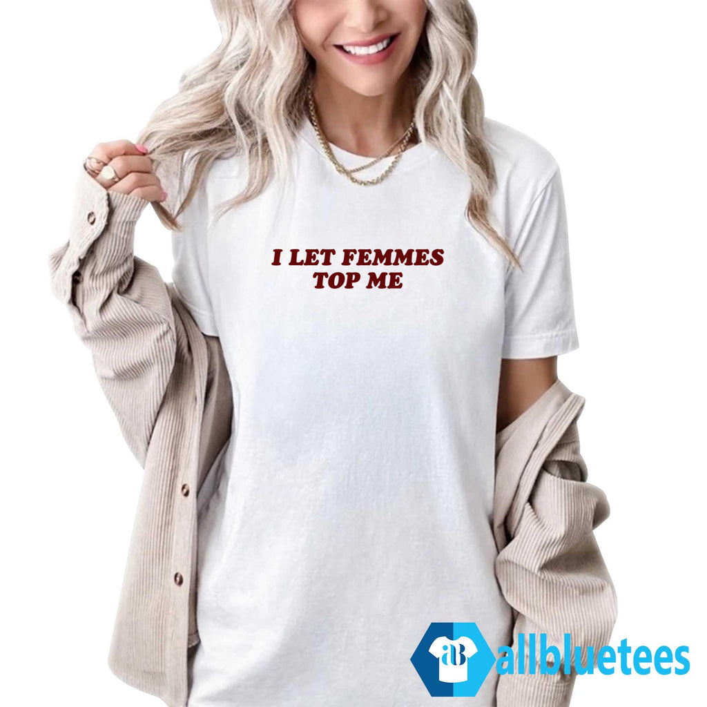 I Let Femmes Top Me Shirt