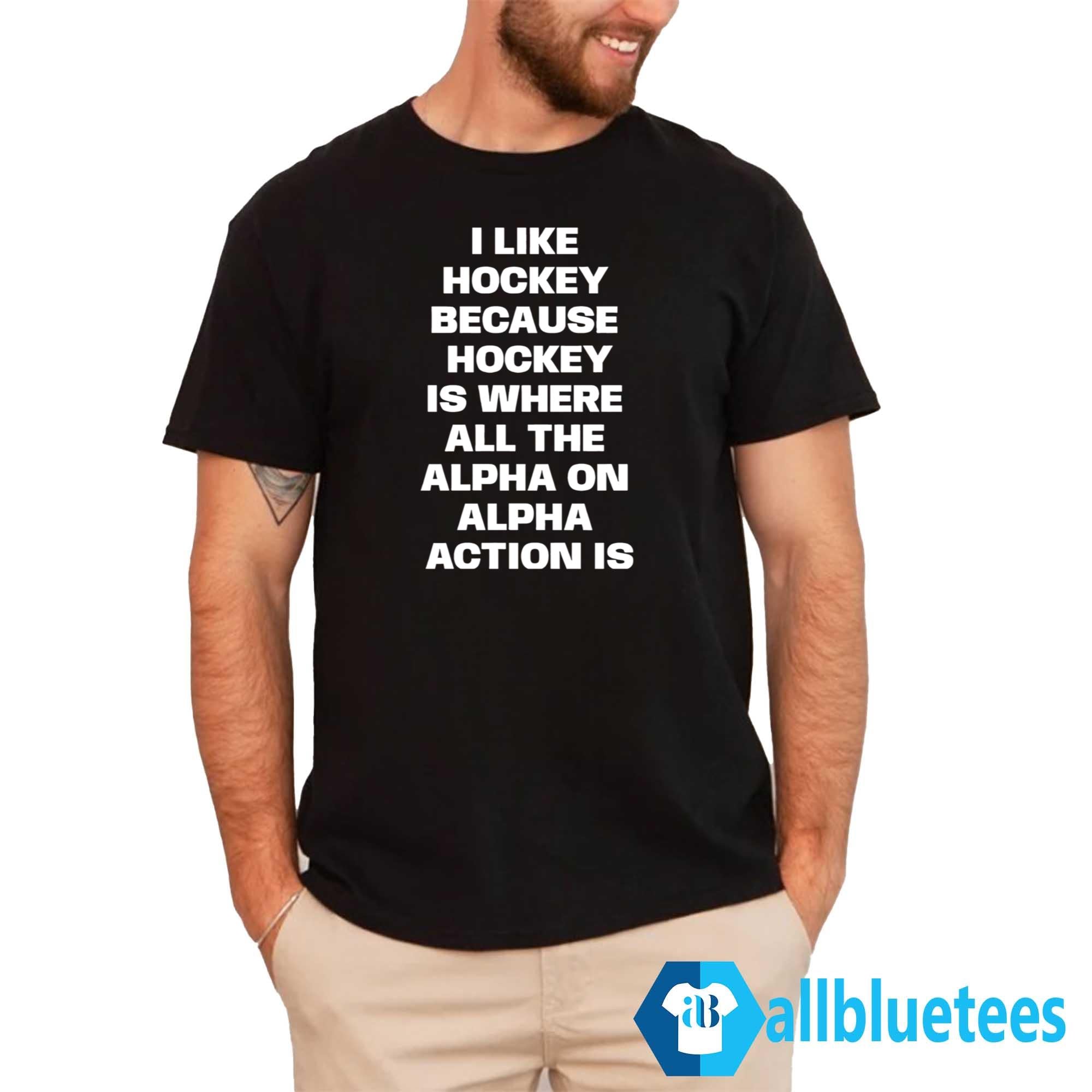 I Like Hockey Because Hockey Is Where All The Alpha On Alpha Action Is Shirt