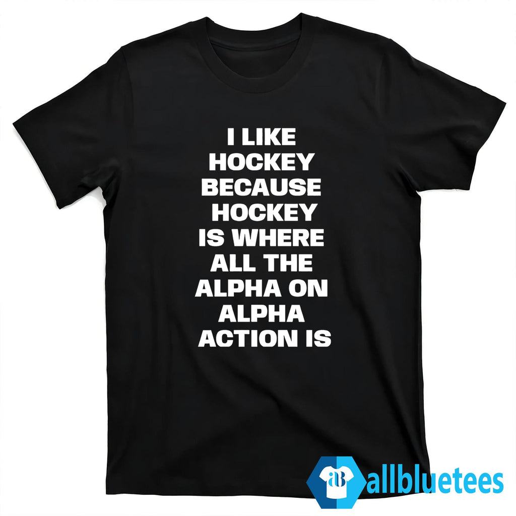 I Like Hockey Because Hockey Is Where All The Alpha On Alpha Action Is Shirt