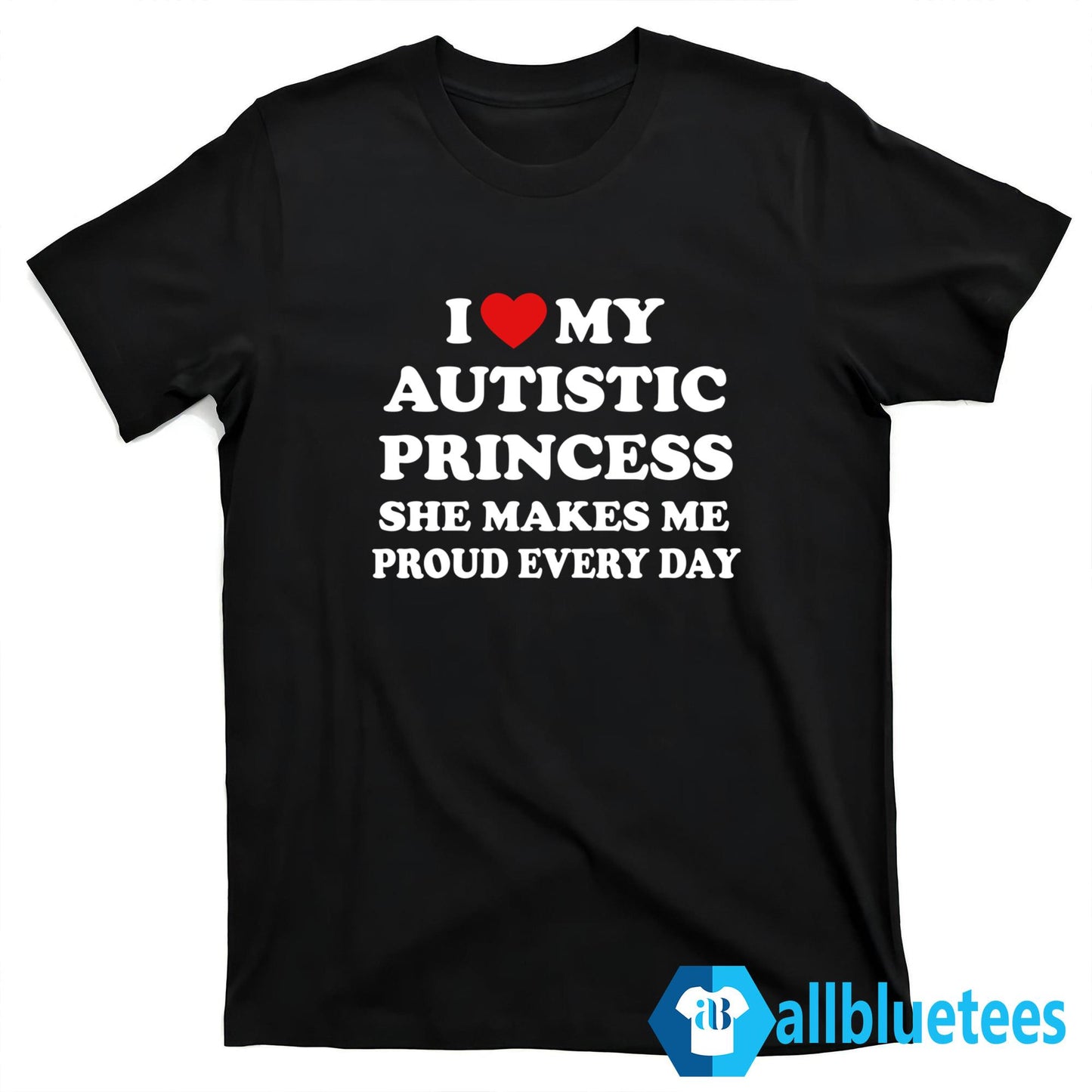 I Love My Autistic Princess She Makes Me Proud Every Day Shirt