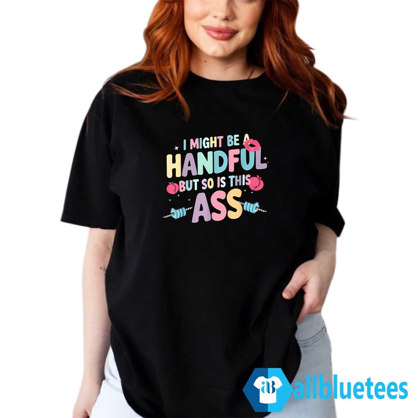 I Might Be A Handful But So Is This Ass Shirt