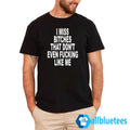 I Miss Bitches That Don’t Even Fucking Like Me Shirt
