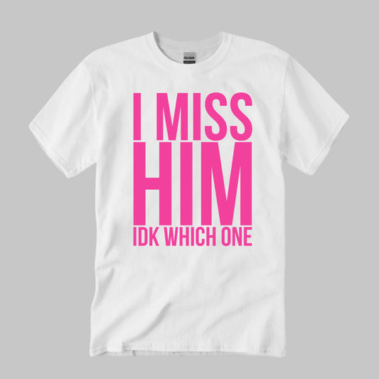 I Miss Him IDK Which One Shirt