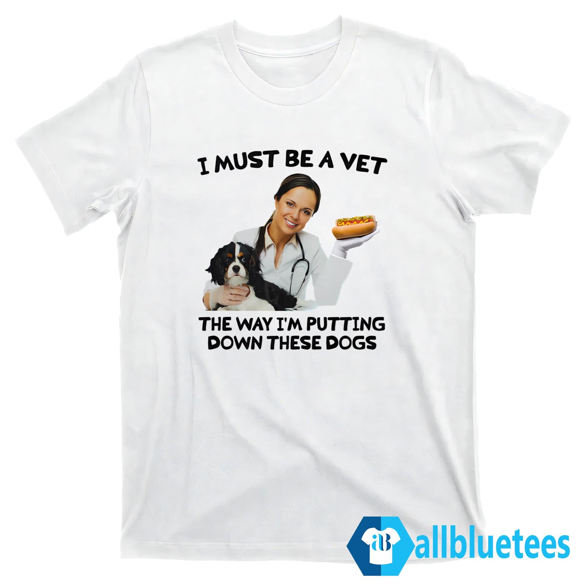 I Must Be A Vet The Way I’m Putting Down These Dogs Shirt
