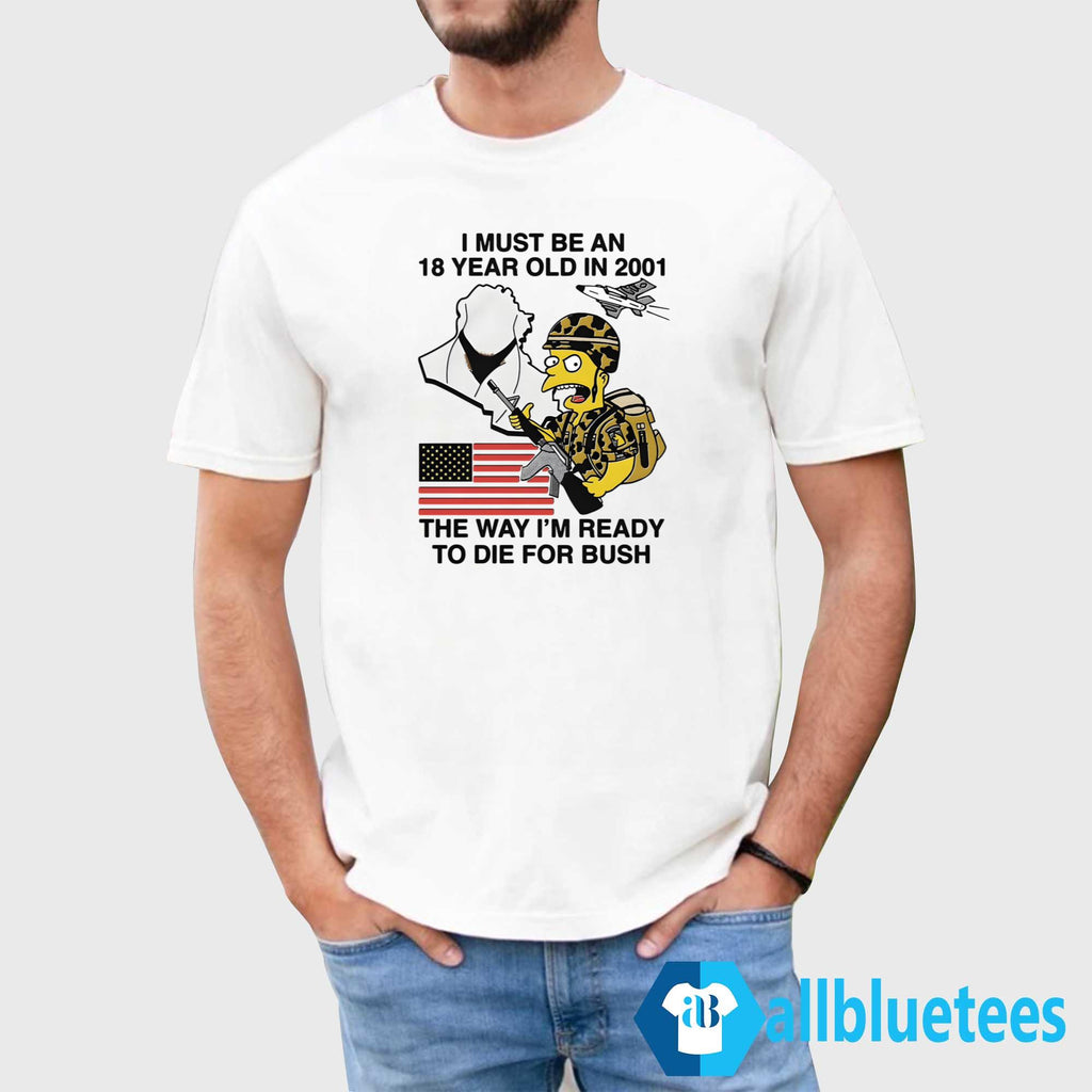 I Must Be An 18 Year Old In 2001 The Way I’m Ready To Die For Bush Shirt