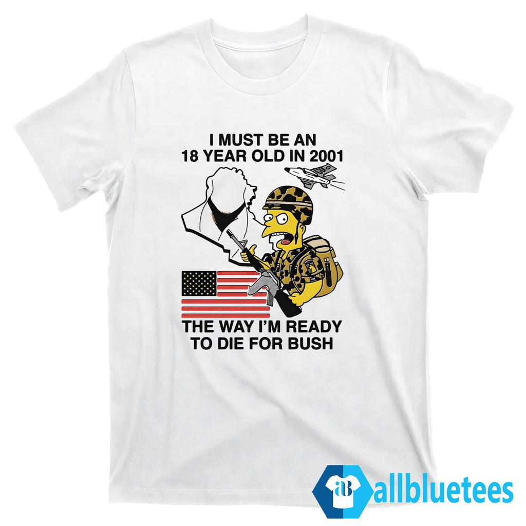 I Must Be An 18 Year Old In 2001 The Way I’m Ready To Die For Bush Shirt