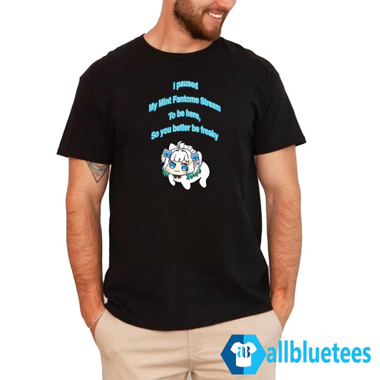 I Paused My Maid Mint Fantome Stream To Be Here So It Better Be Freaky Shirt