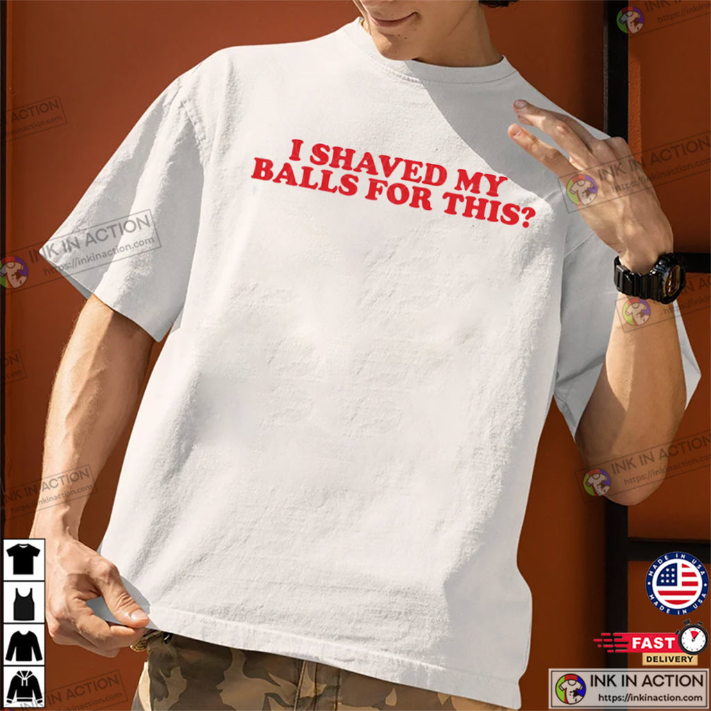 I Shaved My Balls For This Funny Meme Shirt