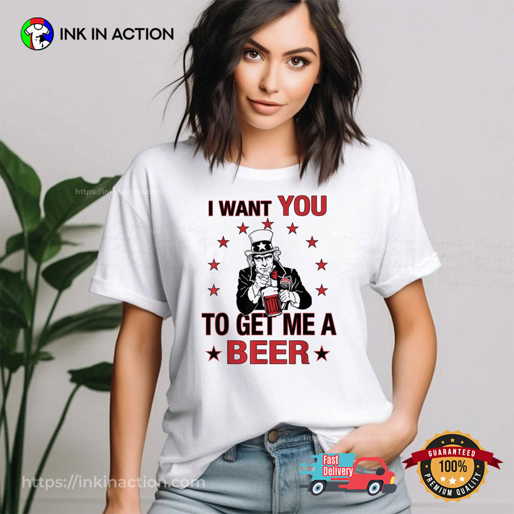 I Want You To Get Me A Beer Funny Uncle Sam Beer 4th Of July T-shirt