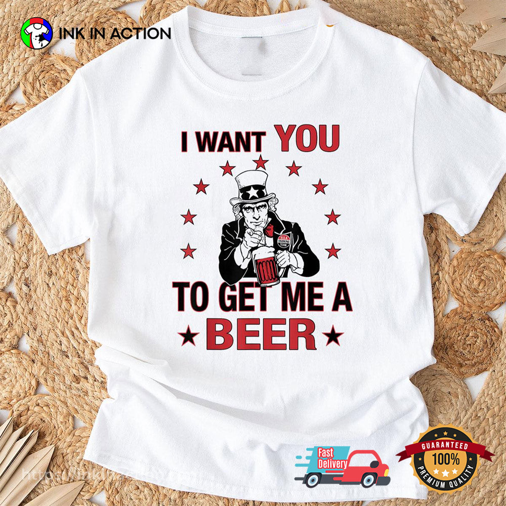 I Want You To Get Me A Beer Funny Uncle Sam Beer 4th Of July T-shirt