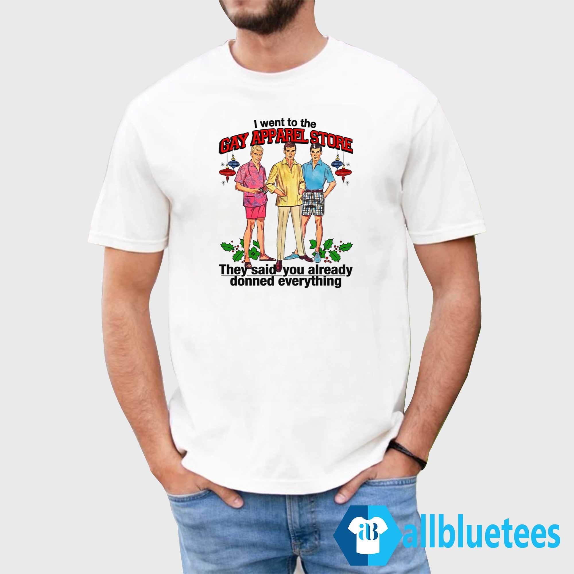 I Went To The Gay Apparel Store They Said You Already Donned Everything Shirt