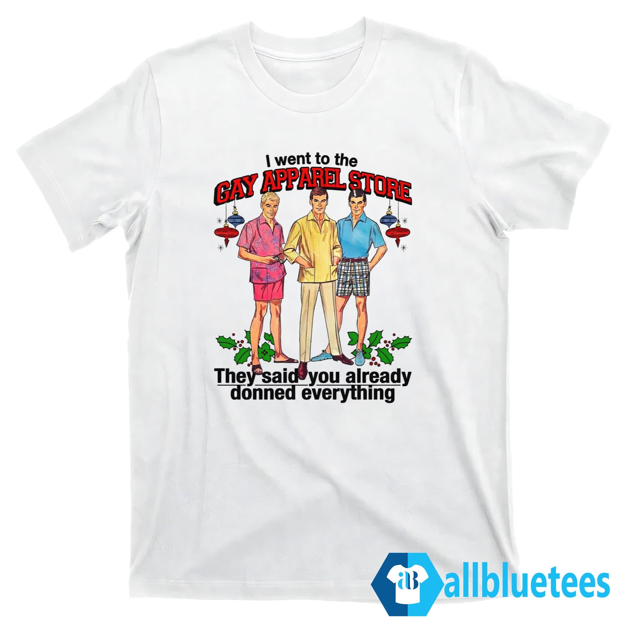 I Went To The Gay Apparel Store They Said You Already Donned Everything Shirt