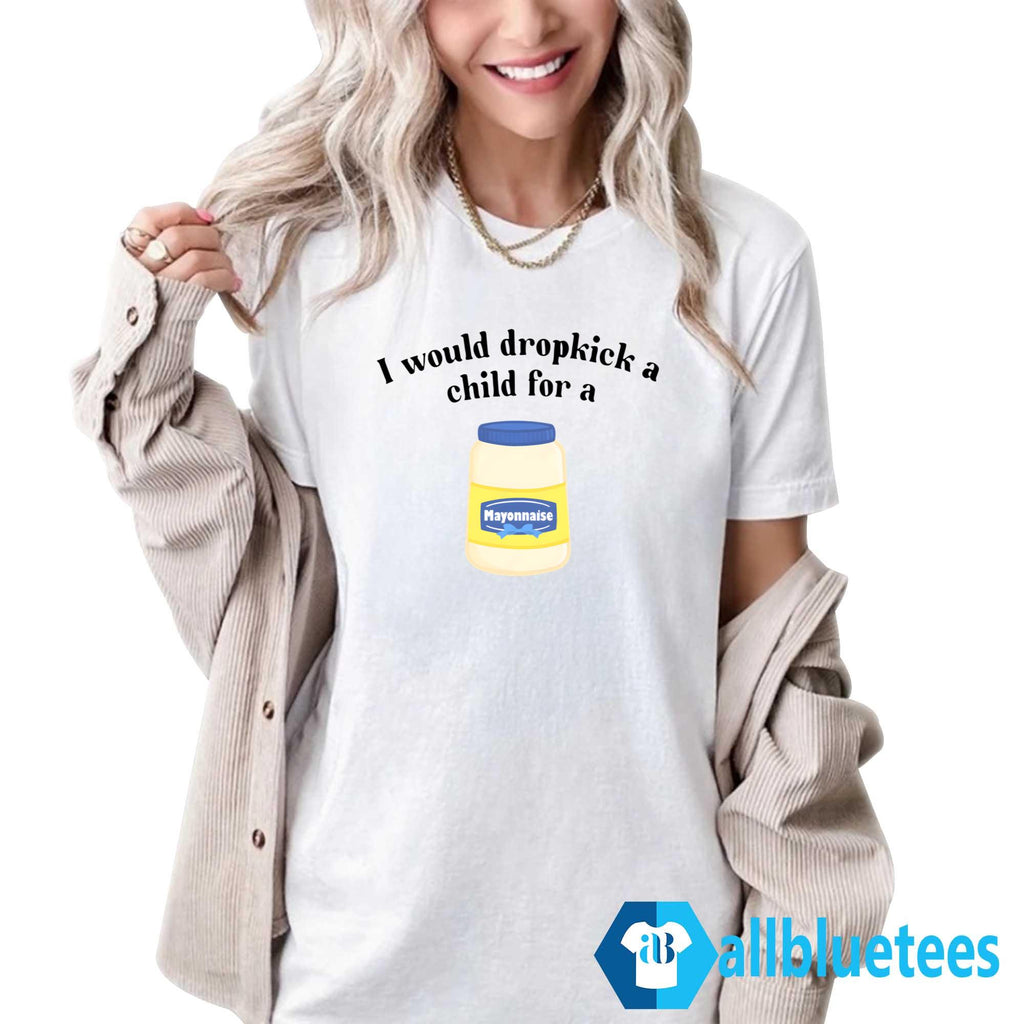 I Would Dropkick a Child for Mayonnaise Shirt