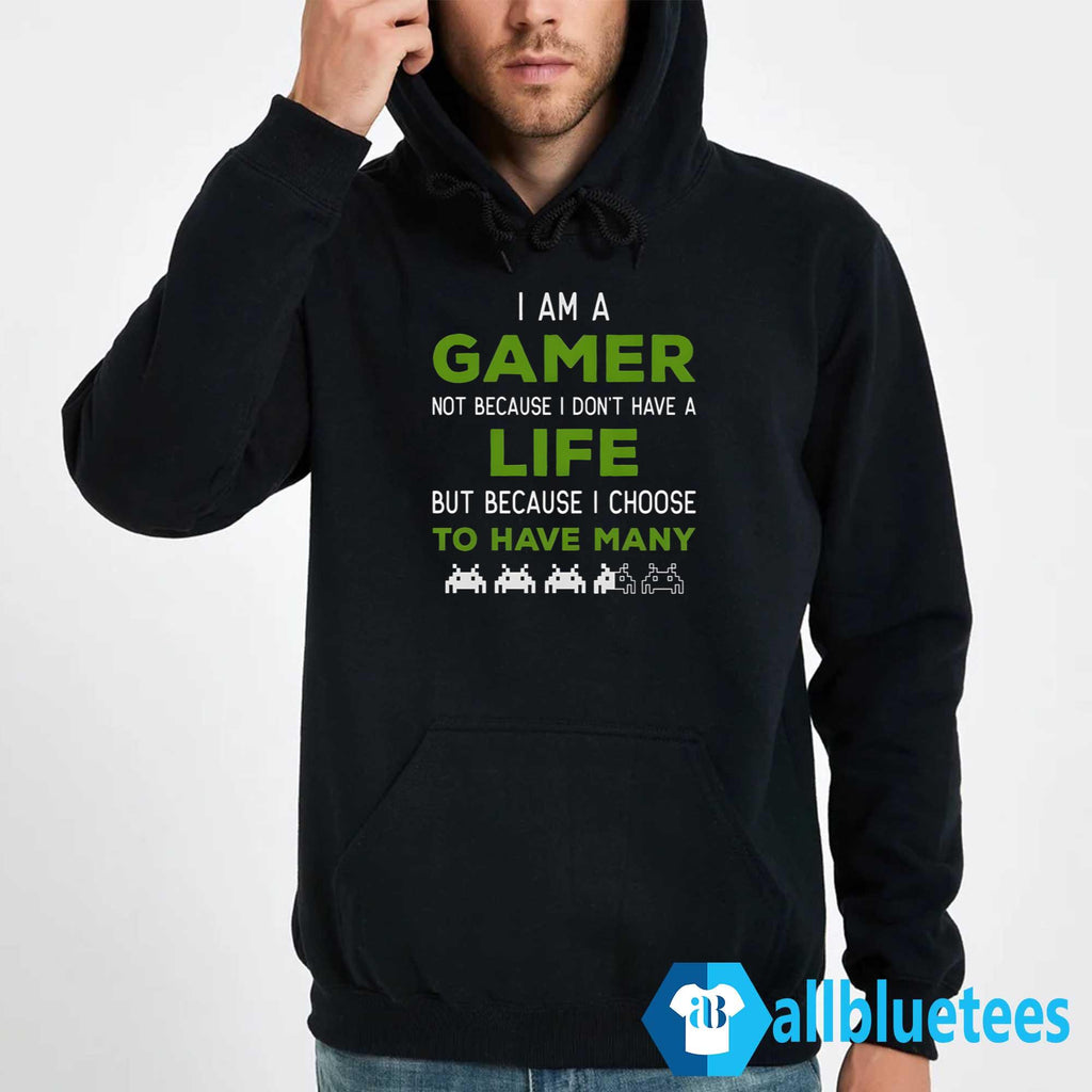 I Am A Gamer Not Because I Don’t Have A Life Shirt